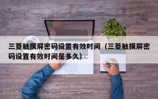 三菱触摸屏密码设置有效时间（三菱触摸屏密码设置有效时间是多久）