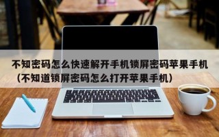 不知密码怎么快速解开手机锁屏密码苹果手机（不知道锁屏密码怎么打开苹果手机）