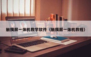 触摸屏一体机教学软件（触摸屏一体机教程）