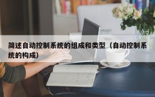 简述自动控制系统的组成和类型（自动控制系统的构成）