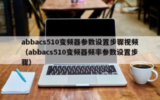 abbacs510变频器参数设置步骤视频（abbacs510变频器频率参数设置步骤）