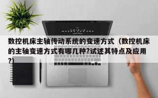 数控机床主轴传动系统的变速方式（数控机床的主轴变速方式有哪几种?试述其特点及应用?）