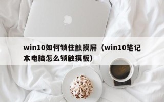 win10如何锁住触摸屏（win10笔记本电脑怎么锁触摸板）