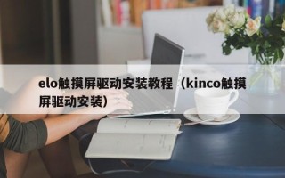 elo触摸屏驱动安装教程（kinco触摸屏驱动安装）