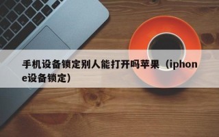 手机设备锁定别人能打开吗苹果（iphone设备锁定）