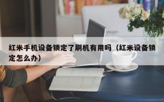 红米手机设备锁定了刷机有用吗（红米设备锁定怎么办）