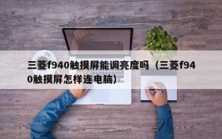 三菱f940触摸屏能调亮度吗（三菱f940触摸屏怎样连电脑）