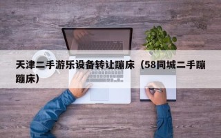 天津二手游乐设备转让蹦床（58同城二手蹦蹦床）