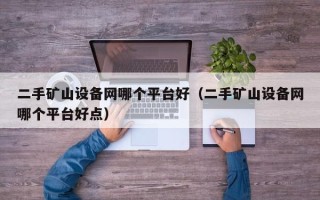 二手矿山设备网哪个平台好（二手矿山设备网哪个平台好点）