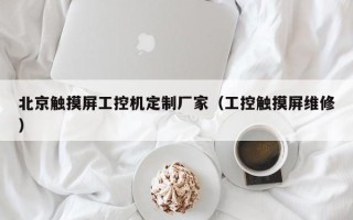 北京触摸屏工控机定制厂家（工控触摸屏维修）