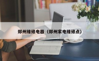 郑州维修电器（郑州家电维修点）