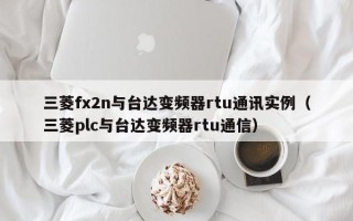 三菱fx2n与台达变频器rtu通讯实例（三菱plc与台达变频器rtu通信）