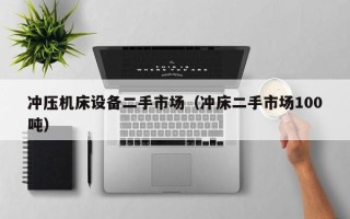 冲压机床设备二手市场（冲床二手市场100吨）