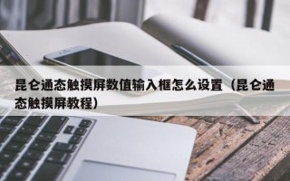 昆仑通态触摸屏数值输入框怎么设置（昆仑通态触摸屏教程）