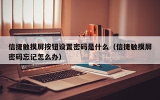 信捷触摸屏按钮设置密码是什么（信捷触摸屏密码忘记怎么办）