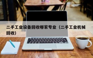 二手工业设备回收哪家专业（二手工业机械 回收）