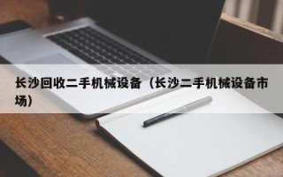 长沙回收二手机械设备（长沙二手机械设备市场）