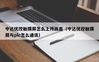 中达优控触摸屏怎么上传画面（中达优控触摸屏与plc怎么通讯）