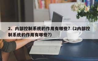 2、内部控制系统的作用有哪些?（2内部控制系统的作用有哪些?）