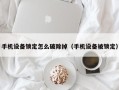 手机设备锁定怎么破除掉（手机设备被锁定）
