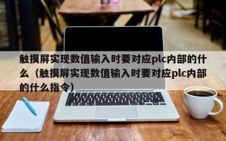 触摸屏实现数值输入时要对应plc内部的什么（触摸屏实现数值输入时要对应plc内部的什么指令）