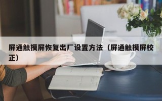 屏通触摸屏恢复出厂设置方法（屏通触摸屏校正）
