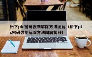 松下plc密码强制解除方法图解（松下plc密码强制解除方法图解视频）