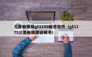 三菱触摸屏gt1150解密软件（gt1175三菱触摸屏说明书）