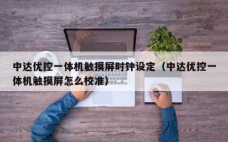 中达优控一体机触摸屏时钟设定（中达优控一体机触摸屏怎么校准）