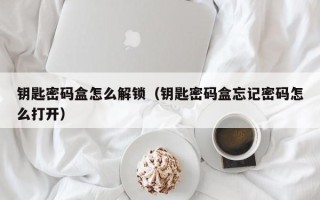 钥匙密码盒怎么解锁（钥匙密码盒忘记密码怎么打开）