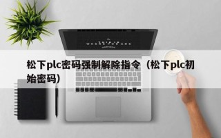 松下plc密码强制解除指令（松下plc初始密码）