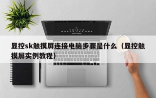 显控sk触摸屏连接电脑步骤是什么（显控触摸屏实例教程）