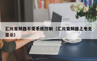 汇川变频器不受系统控制（汇川变频器上电无显示）