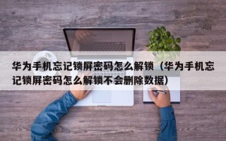 华为手机忘记锁屏密码怎么解锁（华为手机忘记锁屏密码怎么解锁不会删除数据）