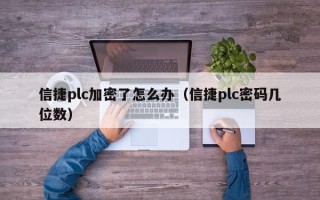 信捷plc加密了怎么办（信捷plc密码几位数）