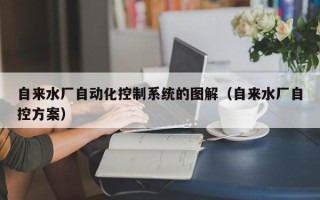 自来水厂自动化控制系统的图解（自来水厂自控方案）