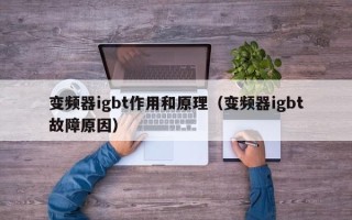 变频器igbt作用和原理（变频器igbt故障原因）