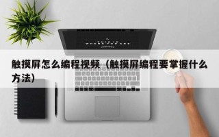 触摸屏怎么编程视频（触摸屏编程要掌握什么方法）