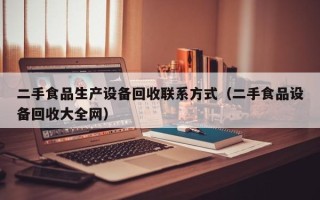二手食品生产设备回收联系方式（二手食品设备回收大全网）