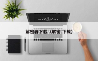解密器下载（解密 下载）