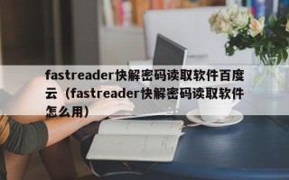 fastreader快解密码读取软件百度云（fastreader快解密码读取软件怎么用）