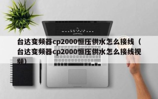 台达变频器cp2000恒压供水怎么接线（台达变频器cp2000恒压供水怎么接线视频）