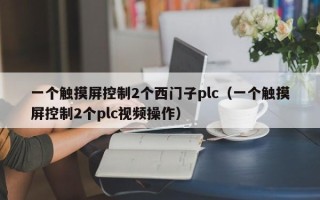 一个触摸屏控制2个西门子plc（一个触摸屏控制2个plc视频操作）