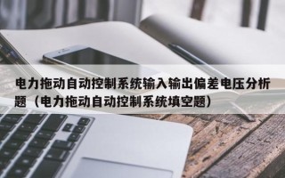 电力拖动自动控制系统输入输出偏差电压分析题（电力拖动自动控制系统填空题）