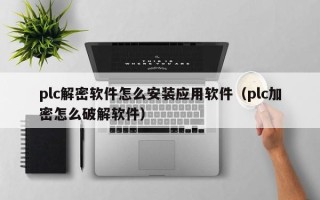 plc解密软件怎么安装应用软件（plc加密怎么破解软件）