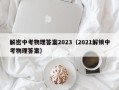 解密中考物理答案2023（2021解锁中考物理答案）