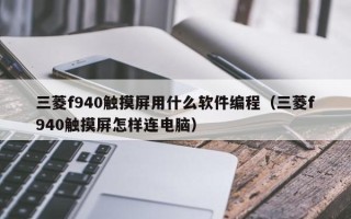 三菱f940触摸屏用什么软件编程（三菱f940触摸屏怎样连电脑）