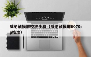威纶触摸屏校准步骤（威纶触摸屏6070ip校准）