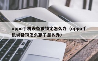 oppo手机设备被锁定怎么办（oppo手机设备锁怎么忘了怎么办）