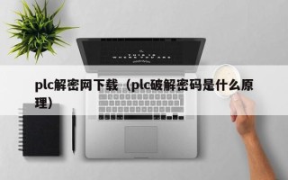 plc解密网下载（plc破解密码是什么原理）